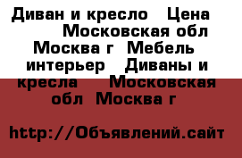 Диван и кресло › Цена ­ 3 000 - Московская обл., Москва г. Мебель, интерьер » Диваны и кресла   . Московская обл.,Москва г.